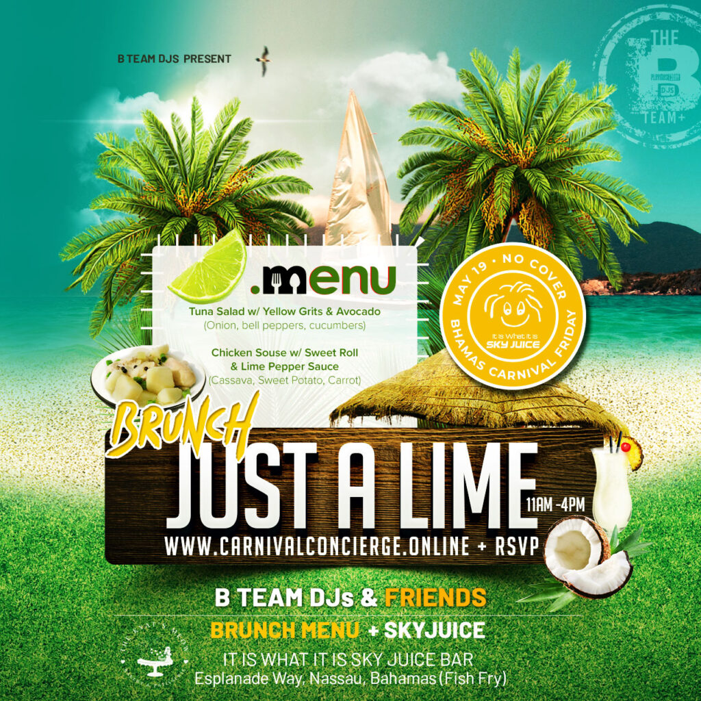 Just a Lime Bahamas Carnival Brunch Menu Items (two classic Bahamian meals to choose from) Order in advance Tuna Salad w/ Yellow Grits & Avocado (Onion, bell peppers, cucumbers) Chicken Souse w/ Sweet Roll & Lime Pepper Sauce (Cassava, Sweet Potato, Carrot)